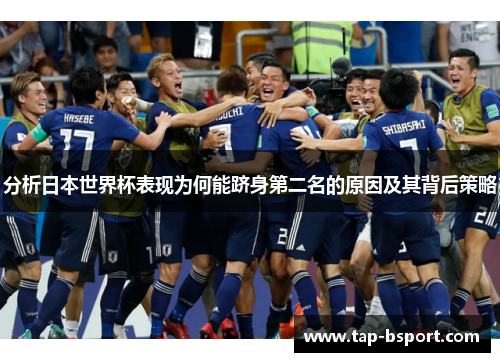 分析日本世界杯表现为何能跻身第二名的原因及其背后策略 分析日本世界杯表现为何能跻身第二名的原因及其背后策略