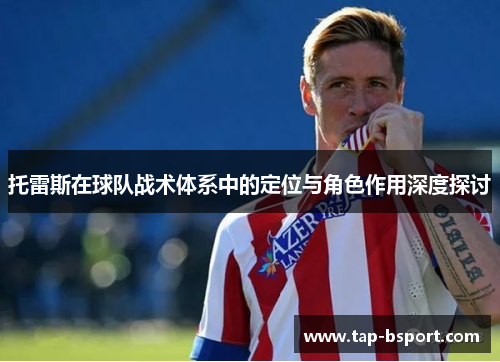托雷斯在球队战术体系中的定位与角色作用深度探讨 托雷斯在球队战术体系中的定位与角色作用深度探讨