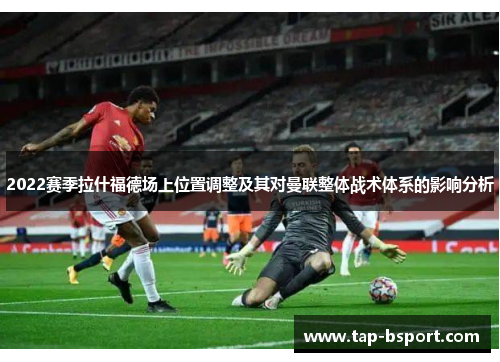 2022赛季拉什福德场上位置调整及其对曼联整体战术体系的影响分析