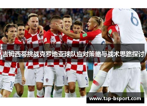 吉姆西蒂挑战克罗地亚球队应对策略与战术思路探讨