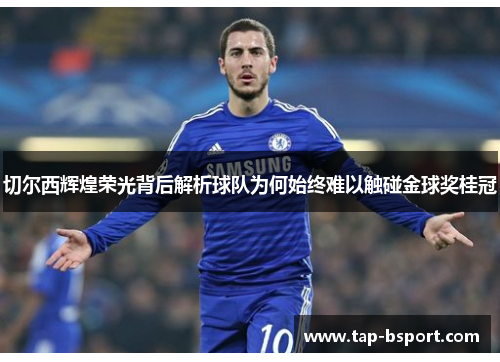 切尔西辉煌荣光背后解析球队为何始终难以触碰金球奖桂冠 切尔西辉煌荣光背后解析球队为何始终难以触碰金球奖桂冠