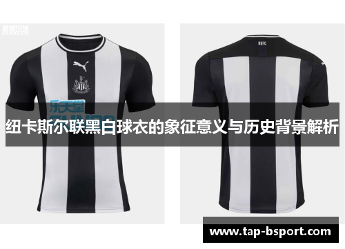 纽卡斯尔联黑白球衣的象征意义与历史背景解析 纽卡斯尔联黑白球衣的象征意义与历史背景解析