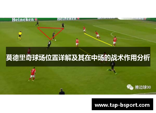 莫德里奇球场位置详解及其在中场的战术作用分析 莫德里奇球场位置详解及其在中场的战术作用分析