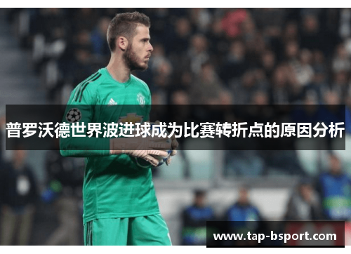 普罗沃德世界波进球成为比赛转折点的原因分析 普罗沃德世界波进球成为比赛转折点的原因分析