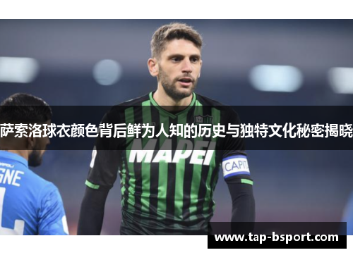萨索洛球衣颜色背后鲜为人知的历史与独特文化秘密揭晓 萨索洛球衣颜色背后鲜为人知的历史与独特文化秘密揭晓
