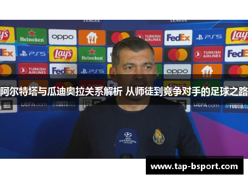 阿尔特塔与瓜迪奥拉关系解析 从师徒到竞争对手的足球之路 阿尔特塔与瓜迪奥拉关系解析 从师徒到竞争对手的足球之路