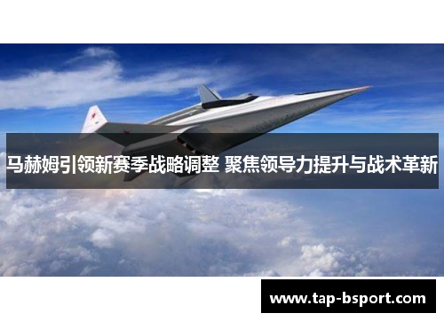马赫姆引领新赛季战略调整 聚焦领导力提升与战术革新 马赫姆引领新赛季战略调整 聚焦领导力提升与战术革新