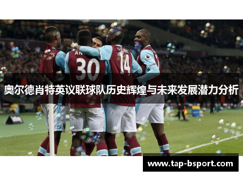 奥尔德肖特英议联球队历史辉煌与未来发展潜力分析 奥尔德肖特英议联球队历史辉煌与未来发展潜力分析