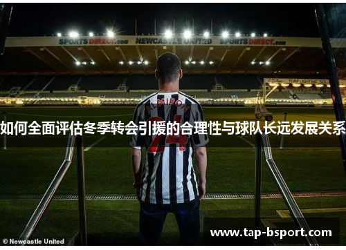 如何全面评估冬季转会引援的合理性与球队长远发展关系 如何全面评估冬季转会引援的合理性与球队长远发展关系