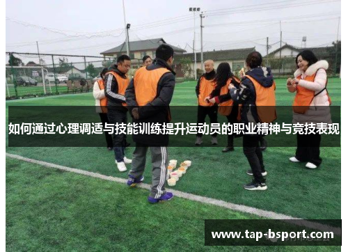 如何通过心理调适与技能训练提升运动员的职业精神与竞技表现 如何通过心理调适与技能训练提升运动员的职业精神与竞技表现