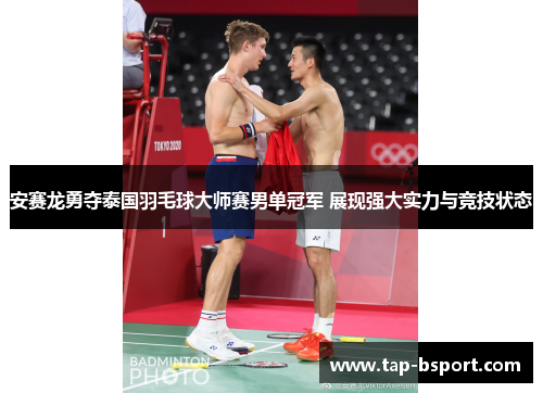 安赛龙勇夺泰国羽毛球大师赛男单冠军 展现强大实力与竞技状态 安赛龙勇夺泰国羽毛球大师赛男单冠军 展现强大实力与竞技状态