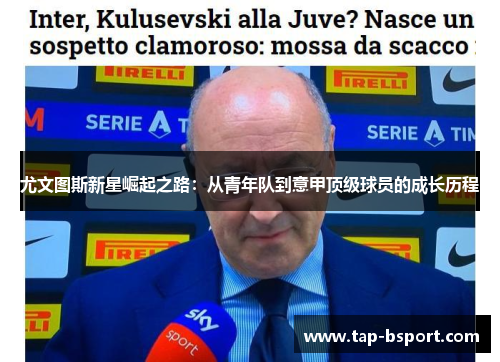 尤文图斯新星崛起之路:从青年队到意甲顶级球员的成长历程 尤文图斯新星崛起之路:从青年队到意甲顶级球员的成长历程