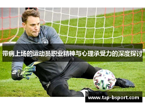 带病上场的运动员职业精神与心理承受力的深度探讨 带病上场的运动员职业精神与心理承受力的深度探讨