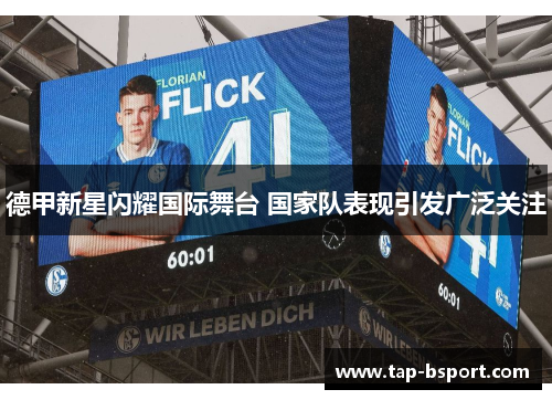 德甲新星闪耀国际舞台 国家队表现引发广泛关注