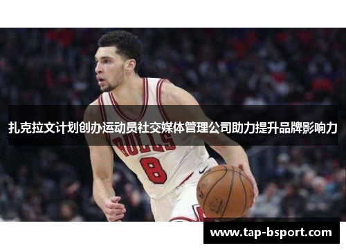 扎克拉文计划创办运动员社交媒体管理公司助力提升品牌影响力 扎克拉文计划创办运动员社交媒体管理公司助力提升品牌影响力