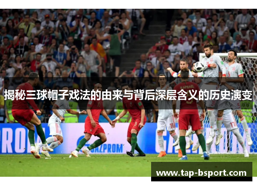 揭秘三球帽子戏法的由来与背后深层含义的历史演变 揭秘三球帽子戏法的由来与背后深层含义的历史演变