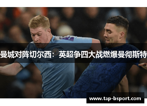 曼城对阵切尔西:英超争四大战燃爆曼彻斯特 曼城对阵切尔西:英超争四大战燃爆曼彻斯特