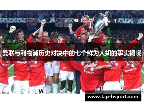 曼联与利物浦历史对决中的七个鲜为人知的事实揭晓