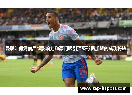 曼联如何凭借品牌影响力和豪门吸引顶级球员加盟的成功秘诀 曼联如何凭借品牌影响力和豪门吸引顶级球员加盟的成功秘诀