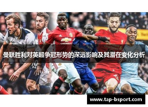 曼联胜利对英超争冠形势的深远影响及其潜在变化分析 曼联胜利对英超争冠形势的深远影响及其潜在变化分析