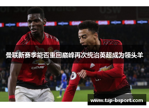 曼联新赛季能否重回巅峰再次统治英超成为领头羊 曼联新赛季能否重回巅峰再次统治英超成为领头羊