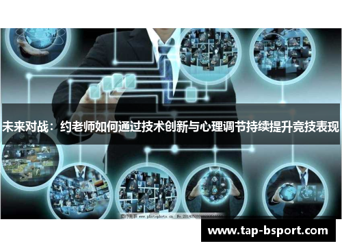 未来对战:约老师如何通过技术创新与心理调节持续提升竞技表现 未来对战:约老师如何通过技术创新与心理调节持续提升竞技表现