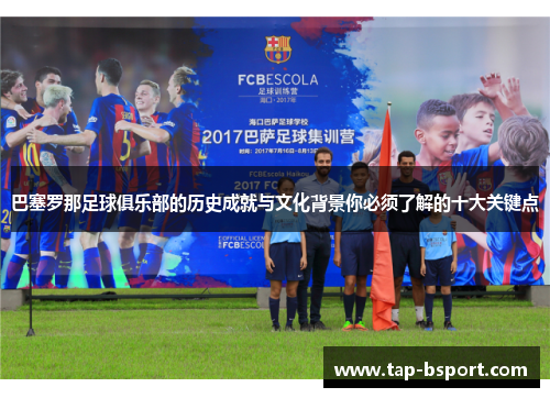 巴塞罗那足球俱乐部的历史成就与文化背景你必须了解的十大关键点 巴塞罗那足球俱乐部的历史成就与文化背景你必须了解的十大关键点