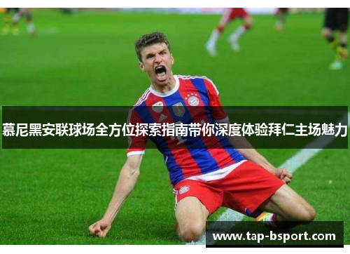 慕尼黑安联球场全方位探索指南带你深度体验拜仁主场魅力 慕尼黑安联球场全方位探索指南带你深度体验拜仁主场魅力
