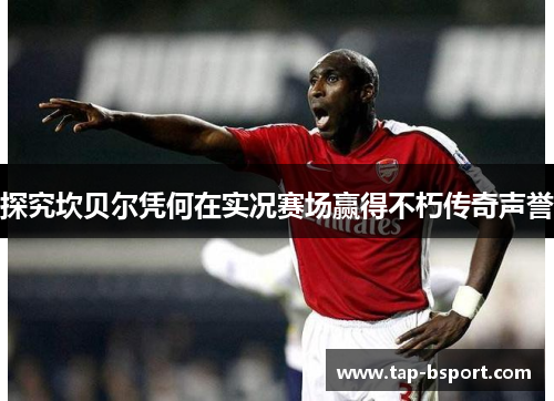 探究坎贝尔凭何在实况赛场赢得不朽传奇声誉 探究坎贝尔凭何在实况赛场赢得不朽传奇声誉