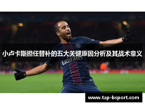 小卢卡斯担任替补的五大关键原因分析及其战术意义 小卢卡斯担任替补的五大关键原因分析及其战术意义