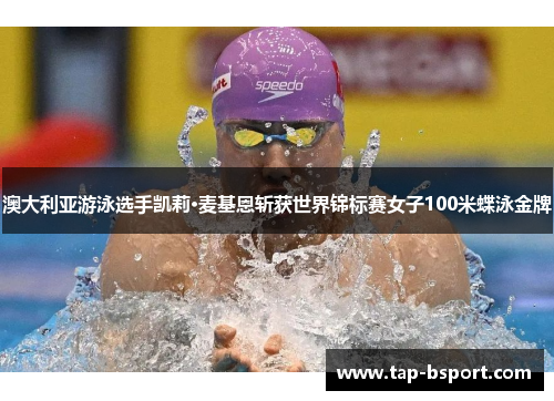 澳大利亚游泳选手凯莉·麦基恩斩获世界锦标赛女子100米蝶泳金牌 澳大利亚游泳选手凯莉·麦基恩斩获世界锦标赛女子100米蝶泳金牌