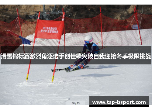 滑雪锦标赛激烈角逐选手创佳绩突破自我迎接冬季极限挑战 滑雪锦标赛激烈角逐选手创佳绩突破自我迎接冬季极限挑战