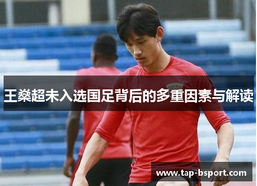 王燊超未入选国足背后的多重因素与解读 王燊超未入选国足背后的多重因素与解读