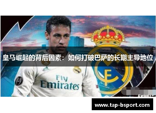 皇马崛起的背后因素：如何打破巴萨的长期主导地位