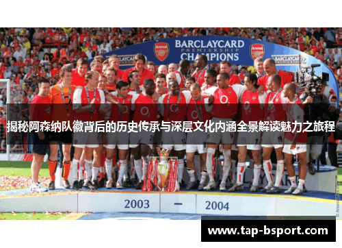 揭秘阿森纳队徽背后的历史传承与深层文化内涵全景解读魅力之旅程 揭秘阿森纳队徽背后的历史传承与深层文化内涵全景解读魅力之旅程