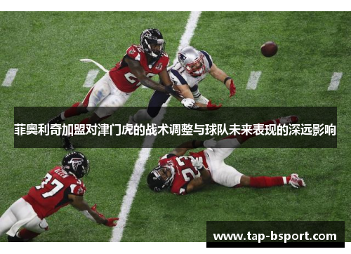 菲奥利奇加盟对津门虎的战术调整与球队未来表现的深远影响
