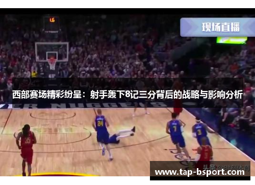 西部赛场精彩纷呈：射手轰下8记三分背后的战略与影响分析