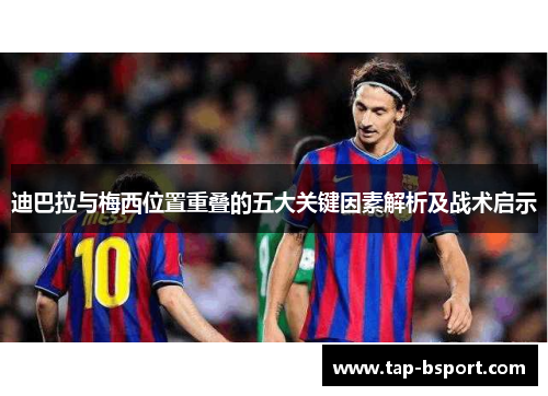 迪巴拉与梅西位置重叠的五大关键因素解析及战术启示