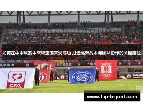 如何在中甲联赛中突破重围实现成功 打造高效战术与团队协作的关键路径