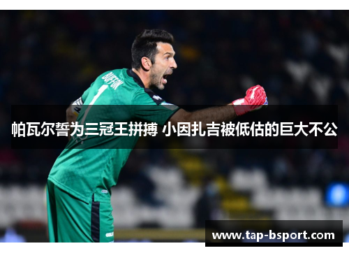 帕瓦尔誓为三冠王拼搏 小因扎吉被低估的巨大不公