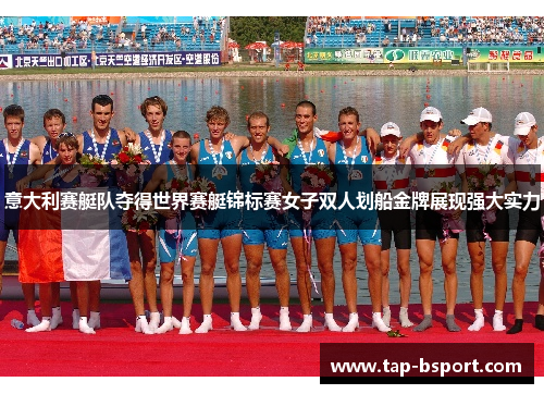 意大利赛艇队夺得世界赛艇锦标赛女子双人划船金牌展现强大实力