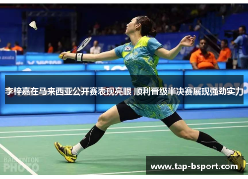 李梓嘉在马来西亚公开赛表现亮眼 顺利晋级半决赛展现强劲实力