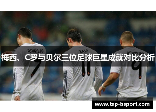 梅西、C罗与贝尔三位足球巨星成就对比分析