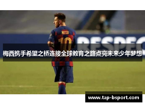 梅西携手希望之桥连接全球教育之路点亮未来少年梦想