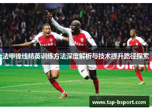 法甲锋线精英训练方法深度解析与技术提升路径探索