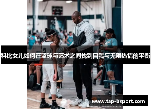 科比女儿如何在篮球与艺术之间找到自我与无限热情的平衡