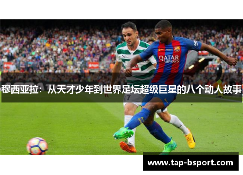 穆西亚拉:从天才少年到世界足坛超级巨星的八个动人故事 穆西亚拉:从天才少年到世界足坛超级巨星的八个动人故事