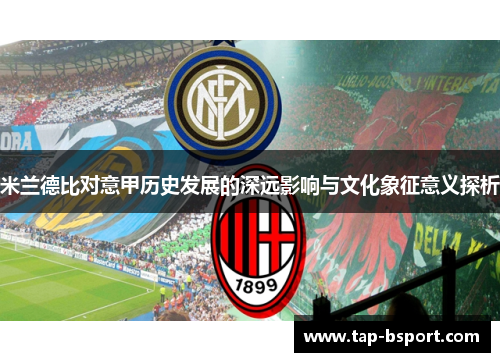 米兰德比对意甲历史发展的深远影响与文化象征意义探析