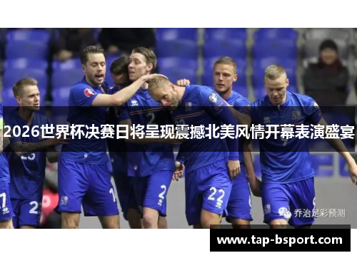 2026世界杯决赛日将呈现震撼北美风情开幕表演盛宴