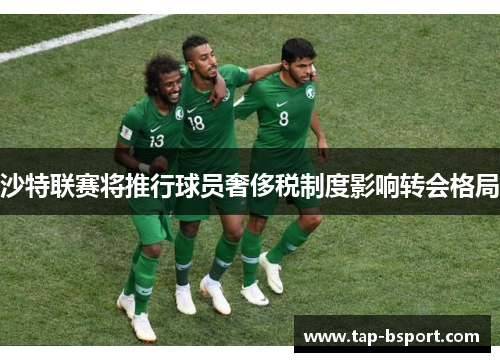 沙特联赛将推行球员奢侈税制度影响转会格局 沙特联赛将推行球员奢侈税制度影响转会格局